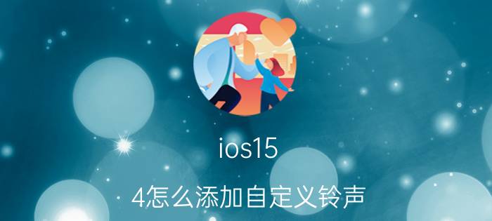 ios15.4怎么添加自定义铃声 苹果手机怎么设置提示音？